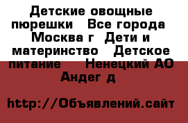 Детские овощные пюрешки - Все города, Москва г. Дети и материнство » Детское питание   . Ненецкий АО,Андег д.